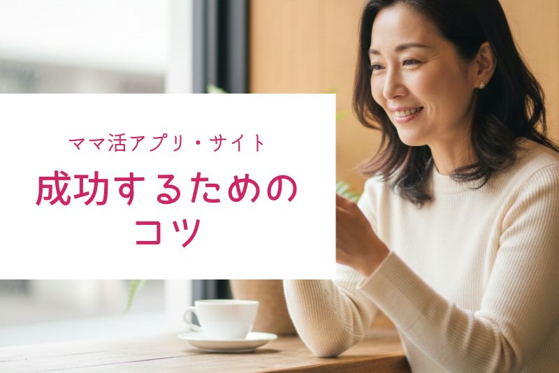 ママ活アプリ・サイトで成功するためのコツ
